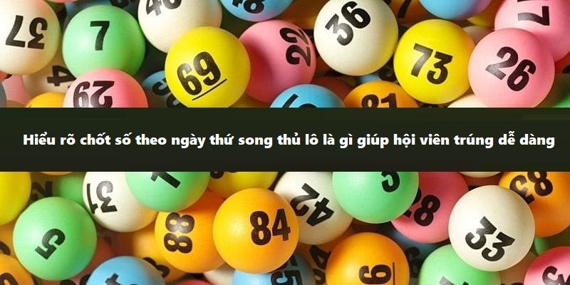 Hiểu rõ chốt số theo ngày song thủ lô là gì giúp hội viên trúng dễ